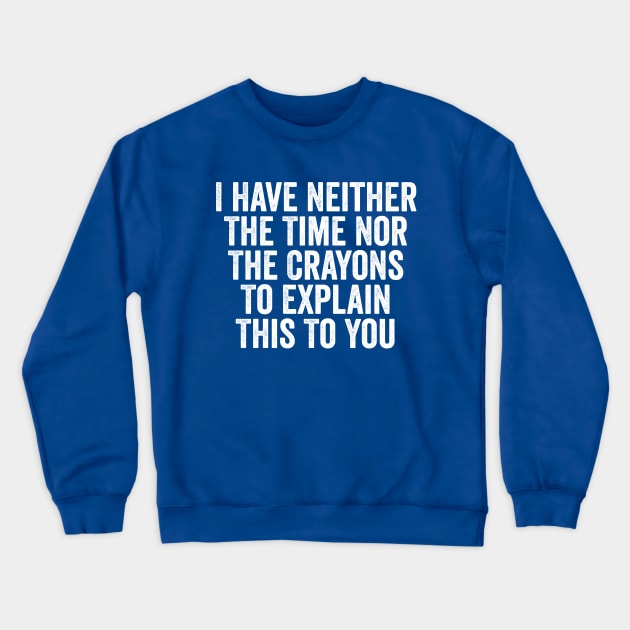 I Have Neither The Time Nor The Crayons To Explain This To You White Crewneck Sweatshirt by GuuuExperience